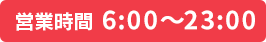 営業時間 6:00～23:00